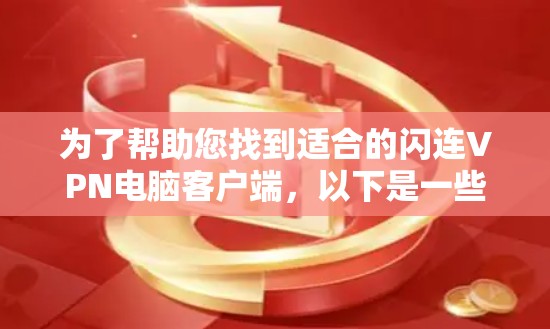 为了帮助您找到适合的闪连VPN电脑客户端，以下是一些推荐，涵盖了不同需求和功能的特点