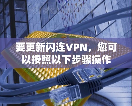 要更新闪连VPN，您可以按照以下步骤操作