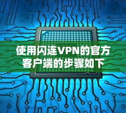 使用闪连VPN的官方客户端的步骤如下 使用闪连VPN的官方客户端的步骤如下