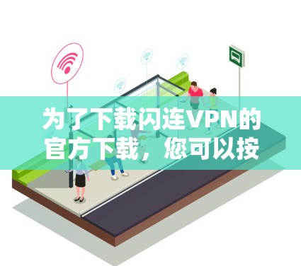 为了下载闪连VPN的官方下载，您可以按照以下步骤进行