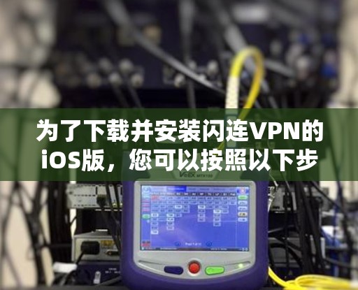 为了下载并安装闪连VPN的iOS版，您可以按照以下步骤进行
