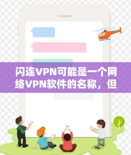 闪连VPN可能是一个网络VPN软件的名称,但需要确认具体含义。然而,如果你指的是闪连VPN或闪连网(可能是某个VPN的名称)建议您直接访问该网站的官方网站或联系其客服以获取准确信息 闪连VPN可能是一个网络VPN软件的名称,但需要确认具体含义。然而,如果你指的是闪连VPN或闪连网(可能是某个VPN的名称)建议您直接访问该网站的官方网站或联系其客服以获取准确信息