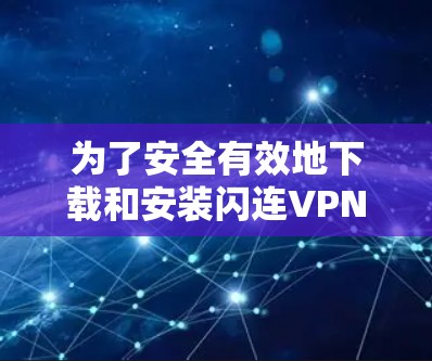 为了安全有效地下载和安装闪连VPN，以下是一步步的解决方案