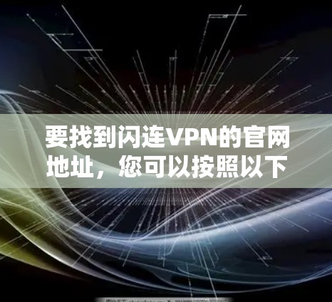 要找到闪连VPN的官网地址,您可以按照以下步骤进行 要找到闪连VPN的官网地址,您可以按照以下步骤进行