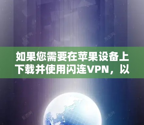 如果您需要在苹果设备上下载并使用闪连VPN,以下是一些推荐的链接和信息,帮助您下载并使用该服务 如果您需要在苹果设备上下载并使用闪连VPN,以下是一些推荐的链接和信息,帮助您下载并使用该服务