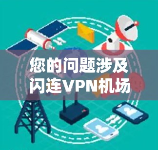 您的问题涉及闪连VPN<strong>机场节点</strong>和高速服务器，这可能是一个比较技术性的问题。以下是关于这两个技术的简单解释