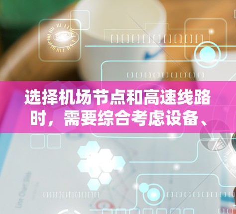 选择<strong>机场节点</strong>和高速线路时，需要综合考虑设备、网络、服务提供商、安全性等多个方面。以下是一个清晰的总结