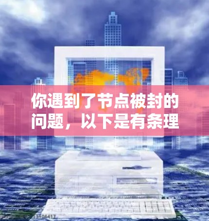 你遇到了节点被封的问题，以下是有条理的解决步骤