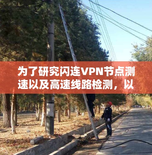 为了研究闪连VPN节点测速以及高速线路检测,以下是一个有条理的总结 为了研究闪连VPN节点测速以及高速线路检测,以下是一个有条理的总结