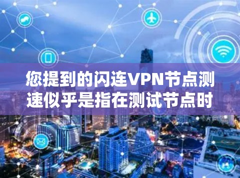 您提到的闪连VPN节点测速似乎是指在测试节点时的连接速度测试。以下是一些常见的测试指标和结果,以及在不同地区和时间点的可能情况 您提到的闪连VPN节点测速似乎是指在测试节点时的连接速度测试。以下是一些常见的测试指标和结果,以及在不同地区和时间点的可能情况