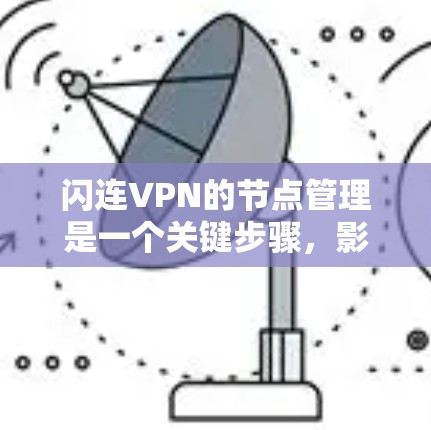 闪连VPN的节点管理是一个关键步骤，影响VPN的安全性和用户体验。以下是一些详细的节点管理步骤