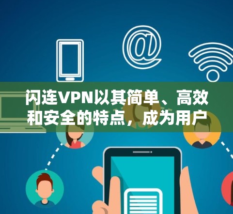 闪连VPN以其简单、高效和安全的特点,成为用户选择VPN时的首选。以下是关于闪连VPN科学上网和连接体验的详细分析 闪连VPN以其简单、高效和安全的特点,成为用户选择VPN时的首选。以下是关于闪连VPN科学上网和连接体验的详细分析