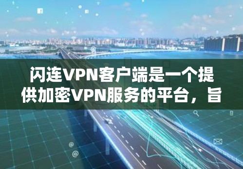 闪连VPN客户端是一个提供加密VPN服务的平台,旨在为用户提供安全、可靠和便捷的网络连接。以下是对闪连VPN客户端的详细介绍 闪连VPN客户端是一个提供加密VPN服务的平台,旨在为用户提供安全、可靠和便捷的网络连接。以下是对闪连VPN客户端的详细介绍