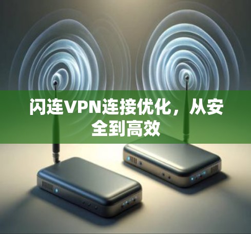 闪连VPN连接优化,从安全到高效 闪连VPN连接优化,从安全到高效