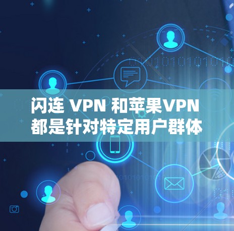 闪连 VPN 和苹果VPN 都是针对特定用户群体的VPN工具，但它们有不同的特点和适用场景，具体取决于你的需求和身份