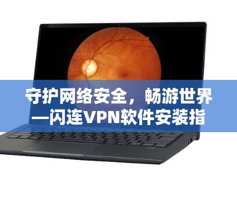 守护网络安全,畅游世界—闪连VPN软件安装指南 守护网络安全,畅游世界—闪连VPN软件安装指南