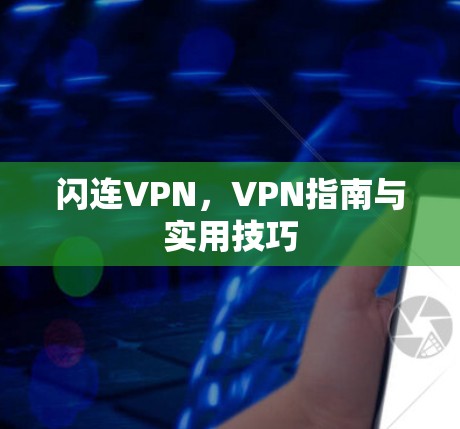 闪连VPN，VPN指南与实用技巧