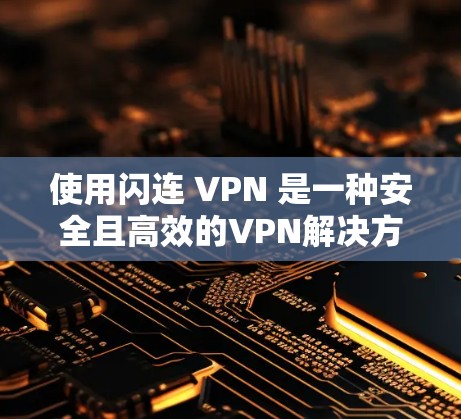 使用闪连 VPN 是一种安全且高效的VPN解决方案，适合对网络加密和隐私高度敏感的用户。以下是使用闪连 VPN 的教程，帮助你顺利开始使用