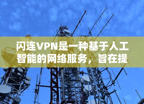 闪连VPN是一种基于人工智能的网络服务，旨在提供更安全、高效和个性化的网络连接体验。以下是一步步的使用说明，帮助您顺利使用闪连VPN