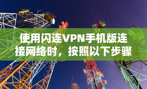 使用闪连VPN手机版连接网络时，按照以下步骤进行操作