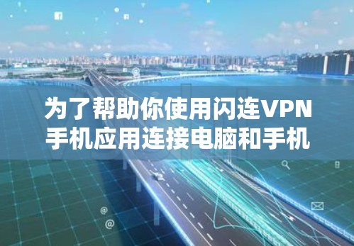 为了帮助你使用闪连VPN手机应用连接电脑和手机,以下是分步骤的建议 为了帮助你使用闪连VPN手机应用连接电脑和手机,以下是分步骤的建议