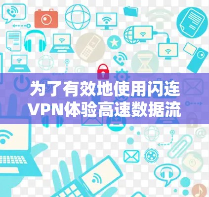 为了有效地使用闪连VPN体验高速数据流，您可以按照以下步骤进行操作