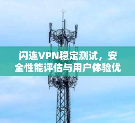 闪连VPN稳定测试,安全性能评估与用户体验优化 闪连VPN稳定测试,安全性能评估与用户体验优化
