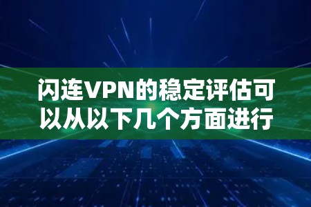 闪连VPN的稳定评估可以从以下几个方面进行综合分析