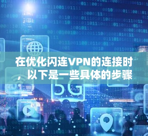 在优化闪连VPN的连接时，以下是一些具体的步骤和建议