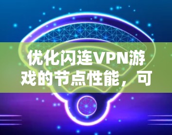 优化闪连VPN游戏的节点性能，可以通过以下步骤进行