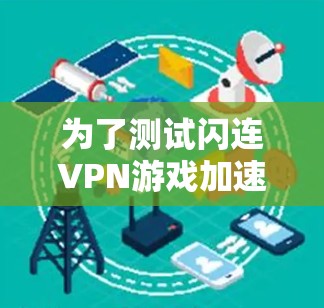 为了测试闪连VPN游戏加速和网络优化效果，可以按照以下步骤进行