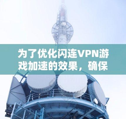 为了优化闪连VPN游戏加速的效果,确保游戏流畅运行,以下是一些详细的步骤和建议 为了优化闪连VPN游戏加速的效果,确保游戏流畅运行,以下是一些详细的步骤和建议