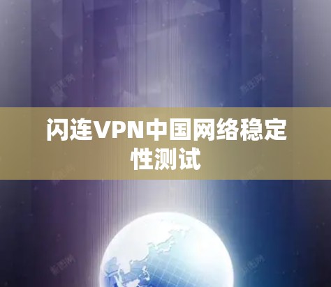 闪连VPN中国网络稳定性测试 闪连VPN中国网络稳定性测试
