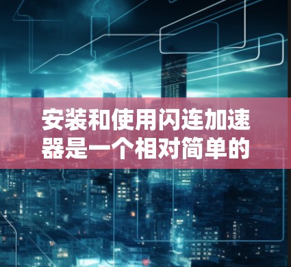 安装和使用闪连加速器是一个相对简单的过程。以下是一个清晰的步骤指南，帮助你顺利进行