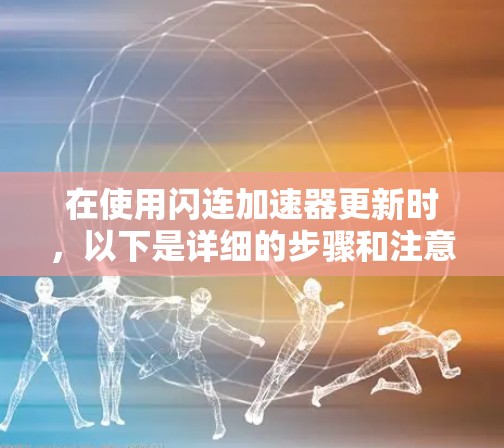 在使用闪连加速器更新时,以下是详细的步骤和注意事项