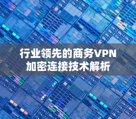 行业领先的商务VPN加密连接技术解析