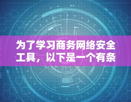 为了学习商务网络安全工具，以下是一个有条理的指南，涵盖工具的概述、基本功能、优缺点、使用步骤以及实际应用案例