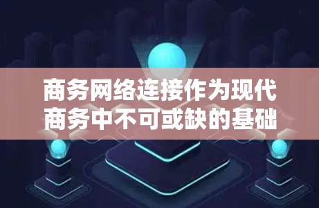 商务网络连接作为现代商务中不可或缺的基础设施，涵盖了多种技术领域和应用场景。它不仅提升了沟通效率和协作能力，还推动了业务的智能化和数字化发展。以下是对这一概念的详细分析和总结