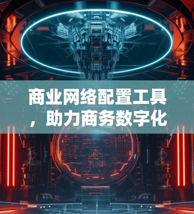 商业网络配置工具，助力商务数字化转型