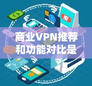 商业VPN推荐和功能对比是需要综合考虑安全性和使用体验的。以下是一些常见的商业VPN品牌及其功能对比