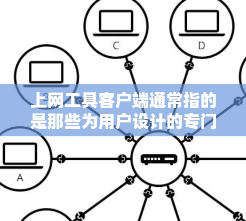 上网工具客户端通常指的是那些为用户设计的专门用于上网和处理上网任务的工具，如浏览器、社交媒体应用、聊天工具等。以下是一些可能指的是什么