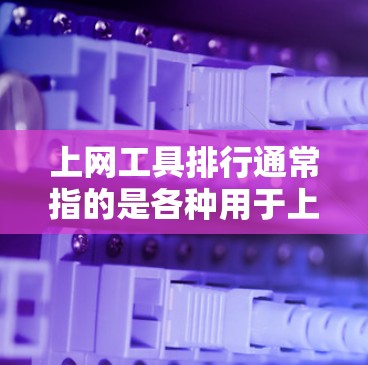上网工具排行通常指的是各种用于上网的工具、应用或服务的排名,具体取决于使用的场景、功能需求以及用户对工具的评价。以下是一些常见的工具,并提供了一些排名和特点