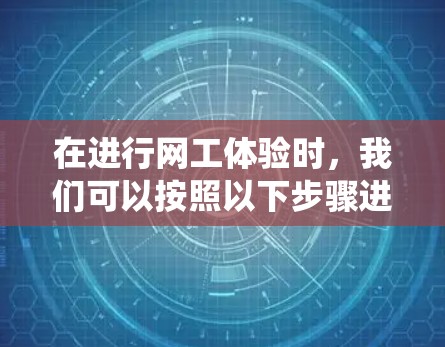 在进行网工体验时，我们可以按照以下步骤进行系统性学习和实践