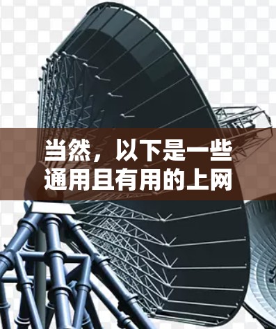 当然,以下是一些通用且有用的上网工具推荐,可以帮助你高效地进行各种用途