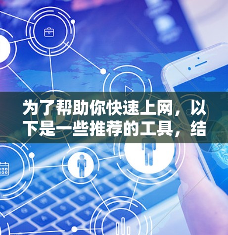 为了帮助你快速上网,以下是一些推荐的工具,结合了功能全面且易用的特点,适合普通用户