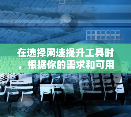 在选择网速提升工具时，根据你的需求和可用资源进行评估非常关键。以下是一个结构化的推荐，帮助你做出明智的选择