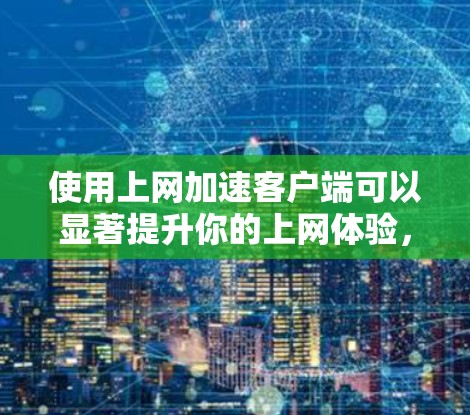 使用上网加速客户端可以显著提升你的上网体验，特别是当多个网站需要同时被加速时。以下是一个详细的步骤指南，帮助你顺利使用加速客户端