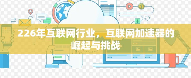 226年互联网行业，互联网加速器的崛起与挑战
