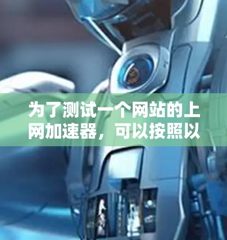 为了测试一个网站的上网加速器,可以按照以下步骤进行