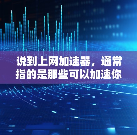 说到上网加速器，通常指的是那些可以加速你的网络连接，帮助你更快速地在线浏览、下载文件或使用各种在线工具的工具。以下是几个常见的推荐平台